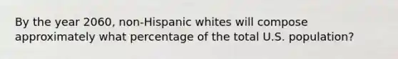 By the year 2060, non-Hispanic whites will compose approximately what percentage of the total U.S. population?