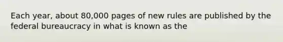 Each year, about 80,000 pages of new rules are published by the federal bureaucracy in what is known as the