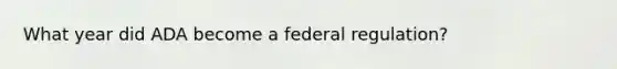 What year did ADA become a federal regulation?