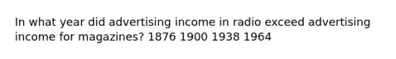 In what year did advertising income in radio exceed advertising income for magazines? 1876 1900 1938 1964