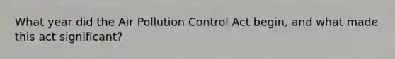 What year did the Air Pollution Control Act begin, and what made this act significant?