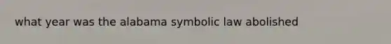 what year was the alabama symbolic law abolished