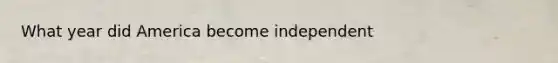 What year did America become independent