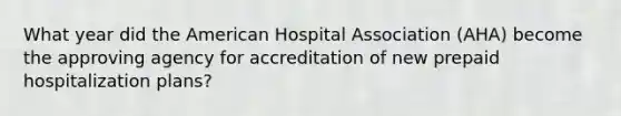 What year did the American Hospital Association (AHA) become the approving agency for accreditation of new prepaid hospitalization plans?