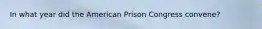 In what year did the American Prison Congress convene?