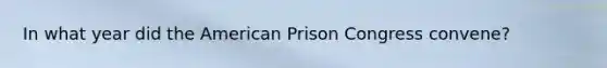 In what year did the American Prison Congress convene?