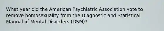 What year did the American Psychiatric Association vote to remove homosexuality from the Diagnostic and Statistical Manual of Mental Disorders (DSM)?