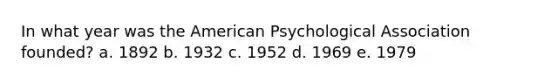 In what year was the American Psychological Association founded? a. 1892 b. 1932 c. 1952 d. 1969 e. 1979