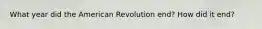 What year did the American Revolution end? How did it end?