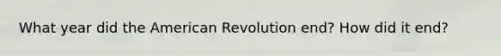 What year did the American Revolution end? How did it end?