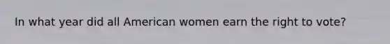 In what year did all American women earn the right to vote?