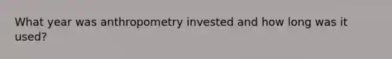 What year was anthropometry invested and how long was it used?