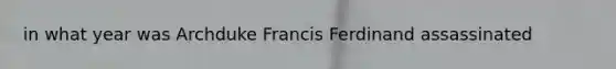 in what year was Archduke Francis Ferdinand assassinated