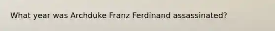 What year was Archduke Franz Ferdinand assassinated?