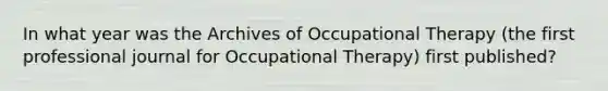 In what year was the Archives of Occupational Therapy (the first professional journal for Occupational Therapy) first published?