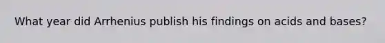 What year did Arrhenius publish his findings on acids and bases?