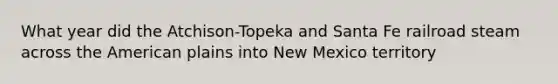 What year did the Atchison-Topeka and Santa Fe railroad steam across the American plains into New Mexico territory