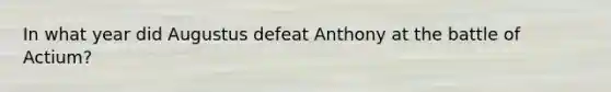 In what year did Augustus defeat Anthony at the battle of Actium?