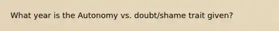 What year is the Autonomy vs. doubt/shame trait given?