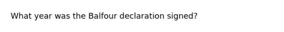 What year was the Balfour declaration signed?