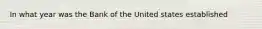 In what year was the Bank of the United states established