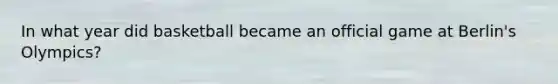In what year did basketball became an official game at Berlin's Olympics?