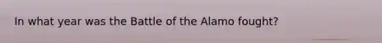 In what year was the Battle of the Alamo fought?