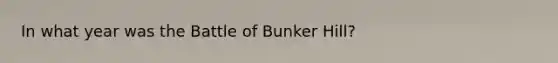 In what year was the Battle of Bunker Hill?