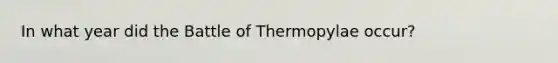 In what year did the Battle of Thermopylae occur?