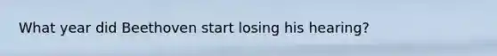 What year did Beethoven start losing his hearing?