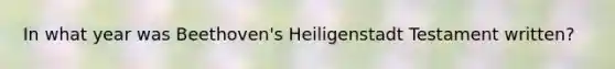 In what year was Beethoven's Heiligenstadt Testament written?