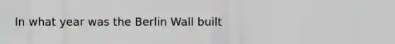 In what year was the Berlin Wall built