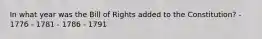 In what year was the Bill of Rights added to the Constitution? - 1776 - 1781 - 1786 - 1791