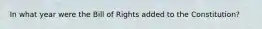 In what year were the Bill of Rights added to the Constitution?