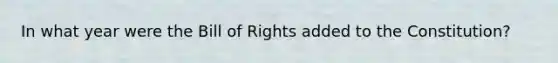 In what year were the Bill of Rights added to the Constitution?