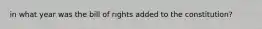 in what year was the bill of rights added to the constitution?