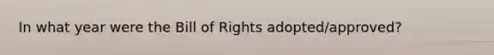 In what year were the Bill of Rights adopted/approved?