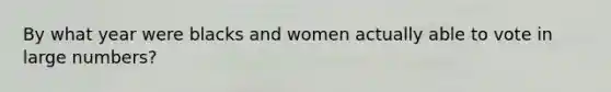 By what year were blacks and women actually able to vote in large numbers?