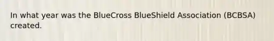 In what year was the BlueCross BlueShield Association (BCBSA) created.