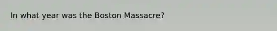 In what year was the Boston Massacre?