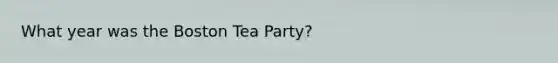 What year was the Boston Tea Party?