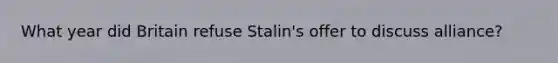 What year did Britain refuse Stalin's offer to discuss alliance?