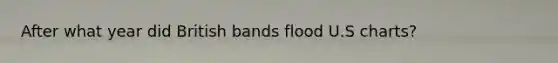 After what year did British bands flood U.S charts?