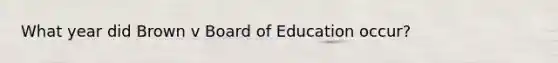 What year did Brown v Board of Education occur?