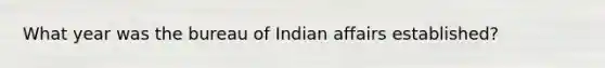 What year was the bureau of Indian affairs established?