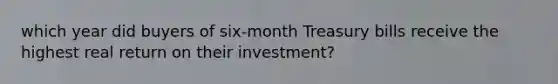 which year did buyers of six-month Treasury bills receive the highest real return on their investment?