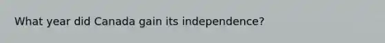 What year did Canada gain its independence?