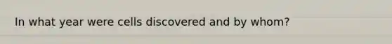 In what year were cells discovered and by whom?