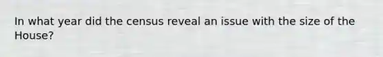 In what year did the census reveal an issue with the size of the House?