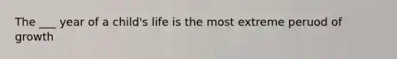 The ___ year of a child's life is the most extreme peruod of growth